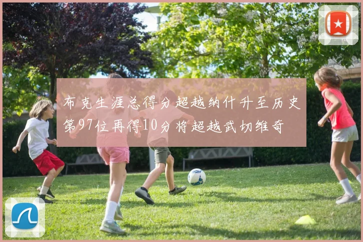 布克生涯总得分超越纳什升至历史第97位再得10分将超越武切维奇