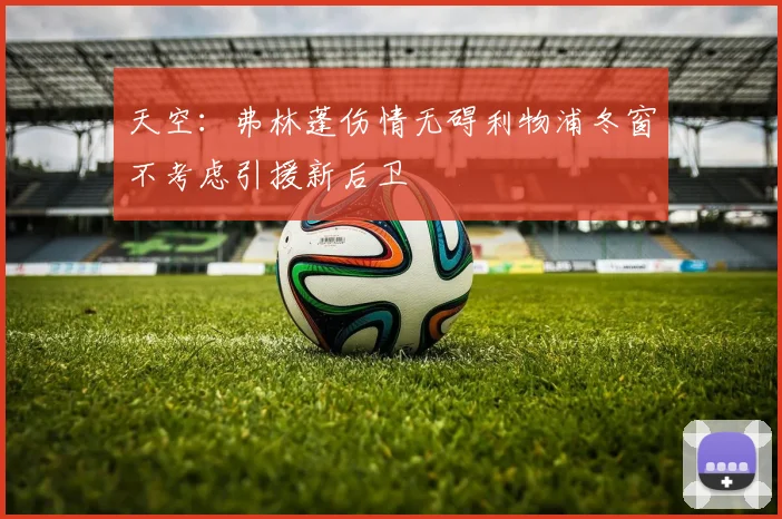 天空：弗林蓬伤情无碍利物浦冬窗不考虑引援新后卫