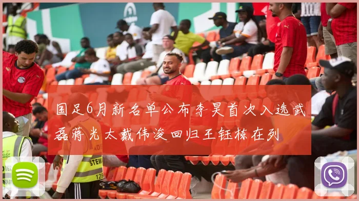国足6月新名单公布李昊首次入选武磊蒋光太戴伟浚回归王钰栋在列