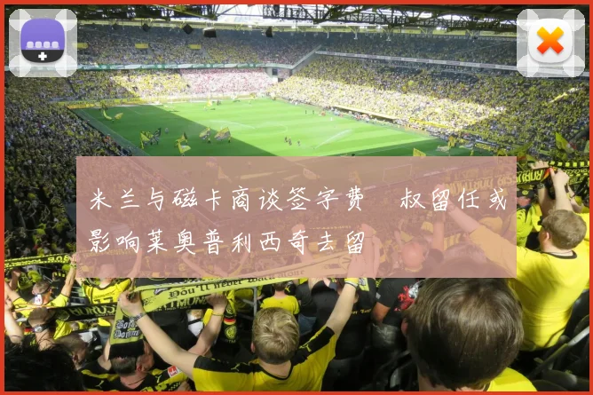 米兰与磁卡商谈签字费囧叔留任或影响莱奥普利西奇去留