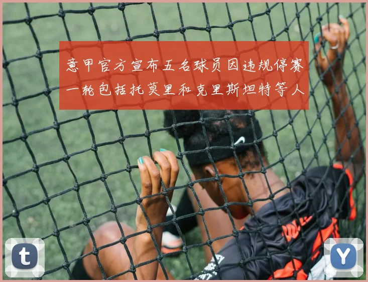 意甲官方宣布五名球员因违规停赛一轮包括托莫里和克里斯坦特等人