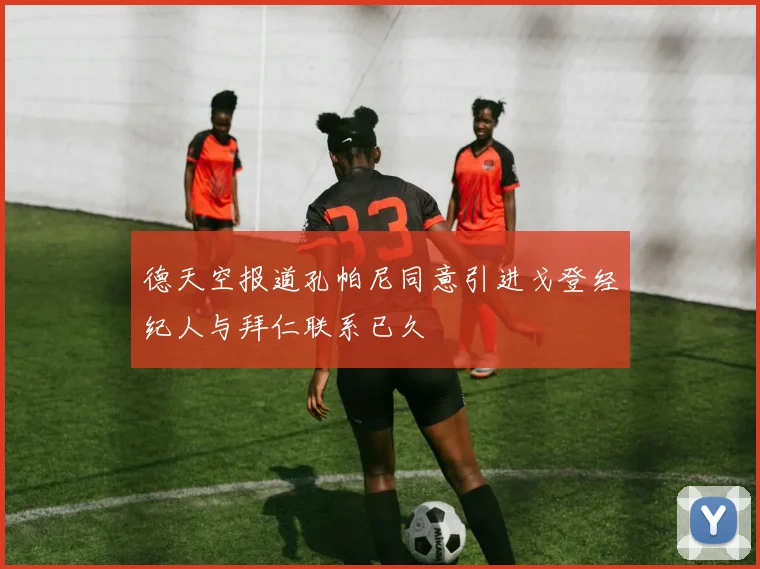德天空报道孔帕尼同意引进戈登经纪人与拜仁联系已久