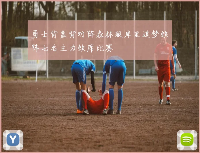 勇士背靠背对阵森林狼库里追梦缺阵七名主力缺席比赛