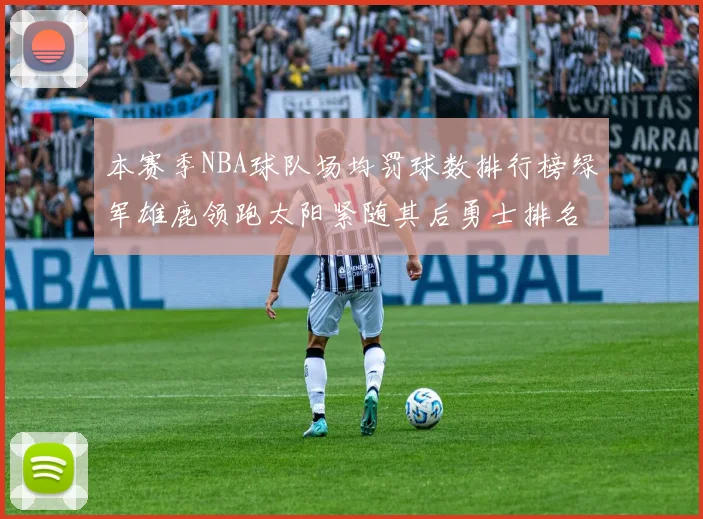 本赛季NBA球队场均罚球数排行榜绿军雄鹿领跑太阳紧随其后勇士排名第九