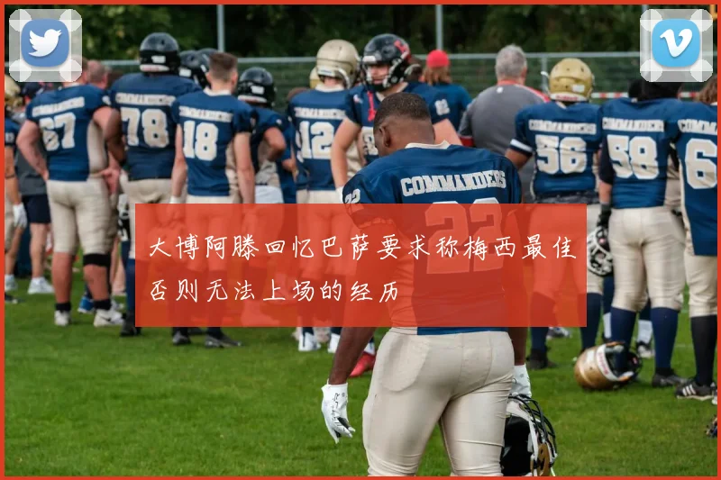 大博阿滕回忆巴萨要求称梅西最佳否则无法上场的经历