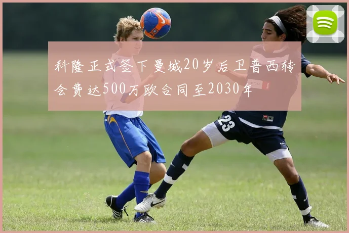 科隆正式签下曼城20岁后卫普西转会费达500万欧合同至2030年