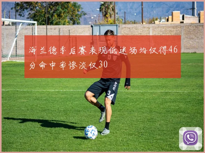 海兰德季后赛表现低迷场均仅得46分命中率惨淡仅30
