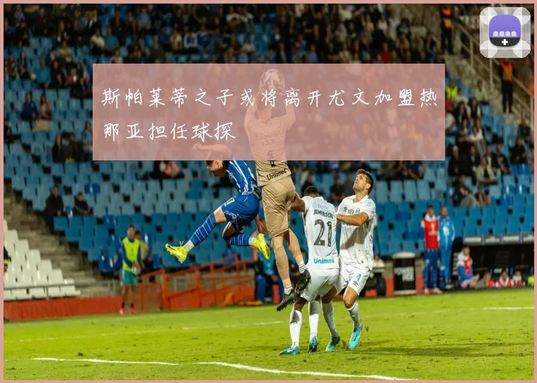 斯帕莱蒂之子或将离开尤文加盟热那亚担任球探
