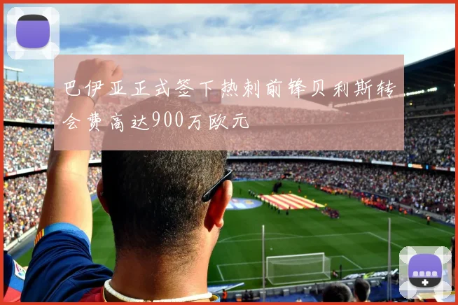 巴伊亚正式签下热刺前锋贝利斯转会费高达900万欧元