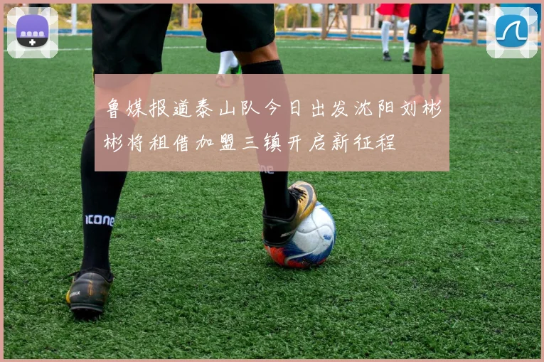 鲁媒报道泰山队今日出发沈阳刘彬彬将租借加盟三镇开启新征程