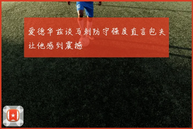 爱德华兹谈马刺防守强度直言包夹让他感到震撼