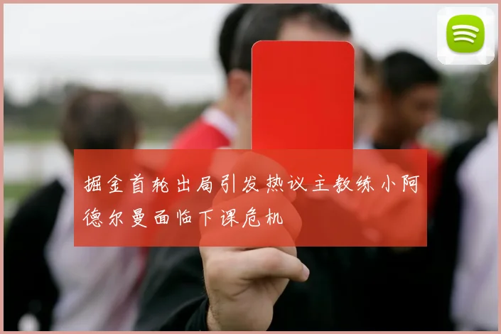 掘金首轮出局引发热议主教练小阿德尔曼面临下课危机
