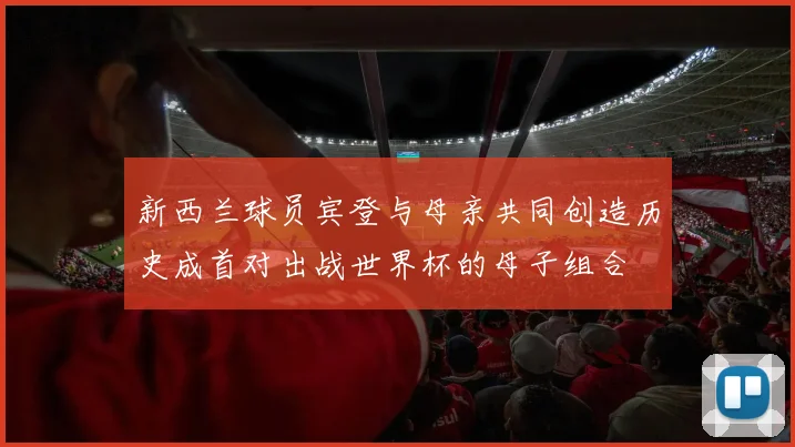 新西兰球员宾登与母亲共同创造历史成首对出战世界杯的母子组合